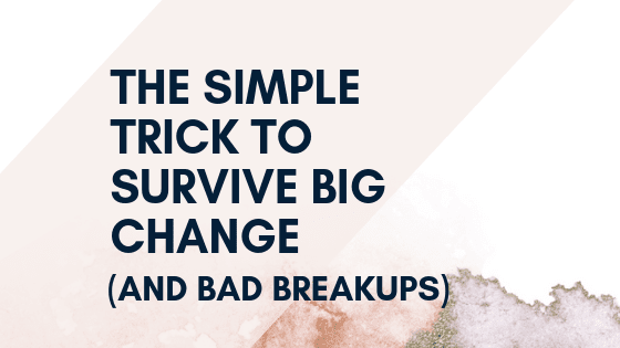 The SIMPLE Trick to Survive Big Change (and Bad Breakups)